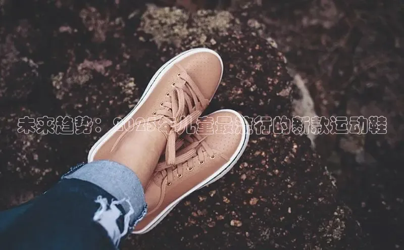 未来趋势：2025年儿童最流行的新款运动鞋