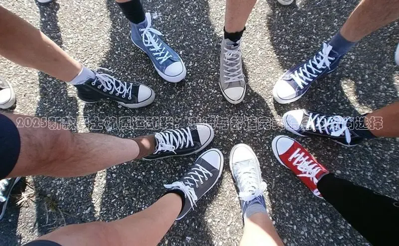 2025新款男士棉质运动鞋：潮流与舒适完美结合的时尚选择