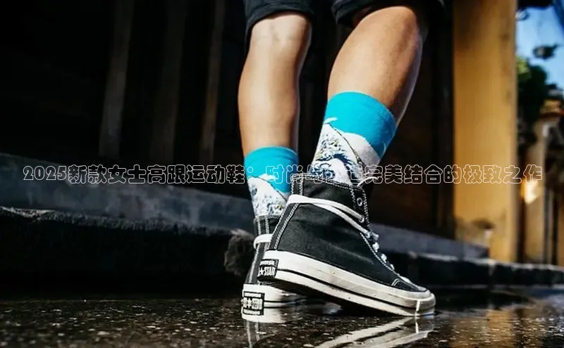 2025新款女士高跟运动鞋：时尚与舒适完美结合的极致之作