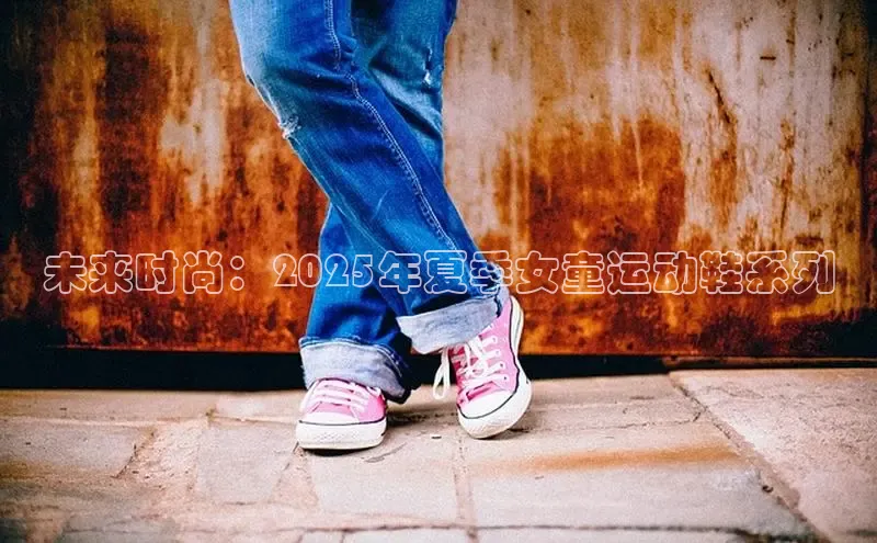 未来时尚：2025年夏季女童运动鞋系列