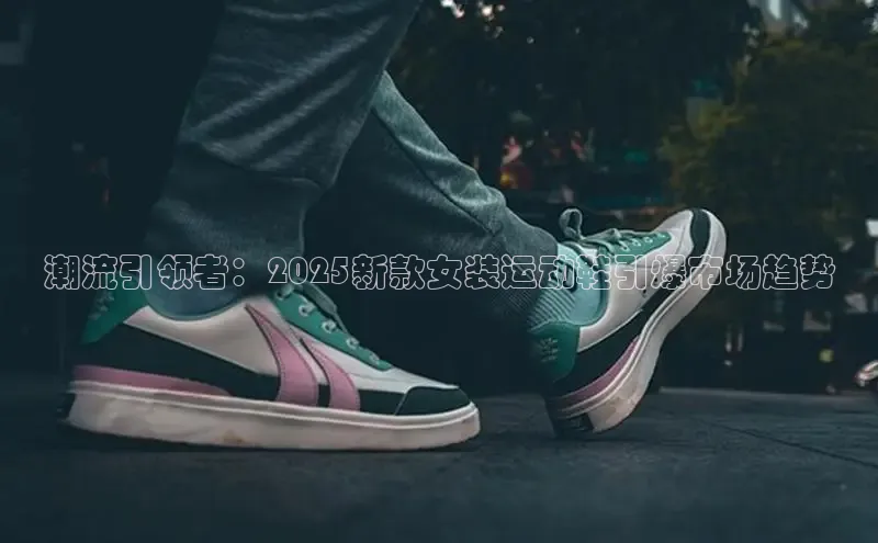 潮流引领者：2025新款女装运动鞋引爆市场趋势